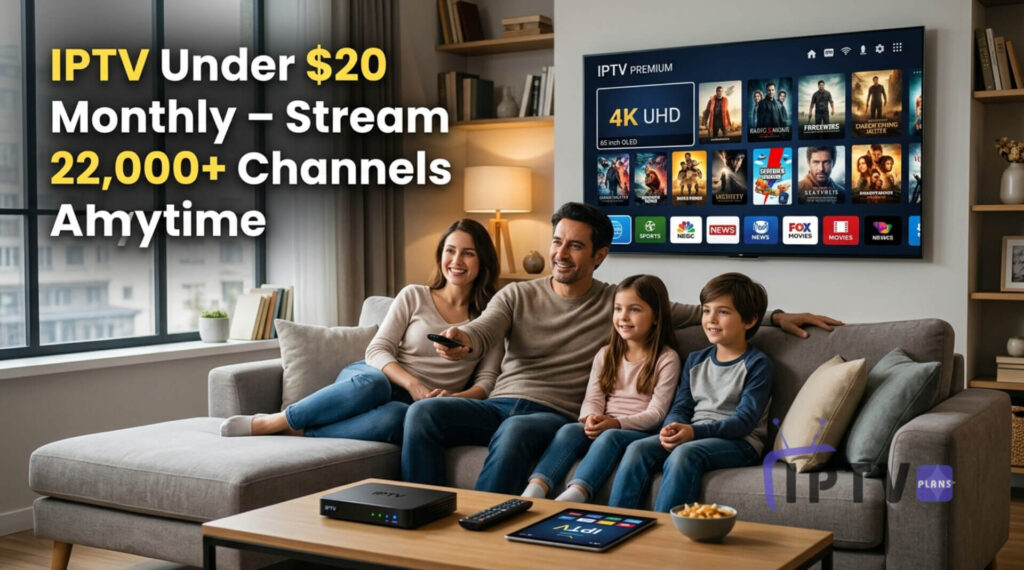 IPTV Under $20 Monthly – Stream 22,000+ Channels in 4K Anytime